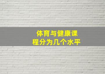 体育与健康课程分为几个水平