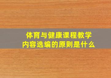 体育与健康课程教学内容选编的原则是什么