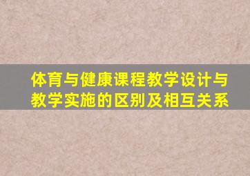 体育与健康课程教学设计与教学实施的区别及相互关系