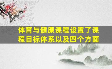 体育与健康课程设置了课程目标体系以及四个方面