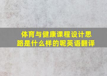 体育与健康课程设计思路是什么样的呢英语翻译