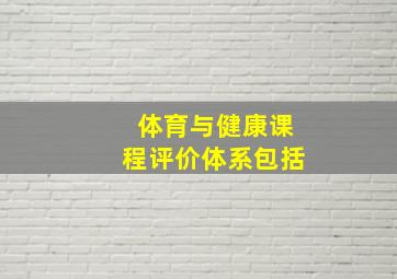 体育与健康课程评价体系包括