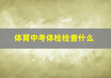 体育中考体检检查什么