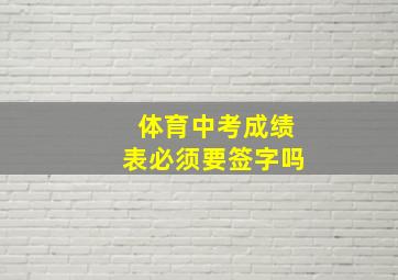 体育中考成绩表必须要签字吗