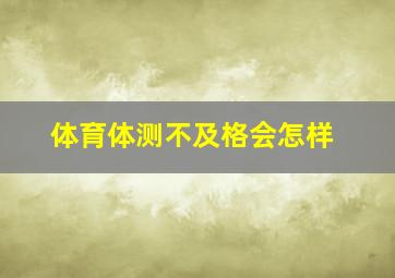 体育体测不及格会怎样