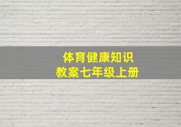 体育健康知识教案七年级上册