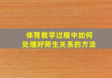 体育教学过程中如何处理好师生关系的方法