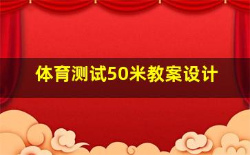 体育测试50米教案设计