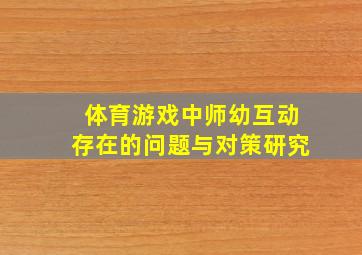 体育游戏中师幼互动存在的问题与对策研究