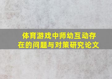 体育游戏中师幼互动存在的问题与对策研究论文