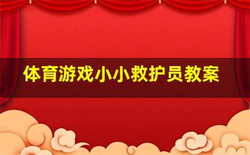 体育游戏小小救护员教案