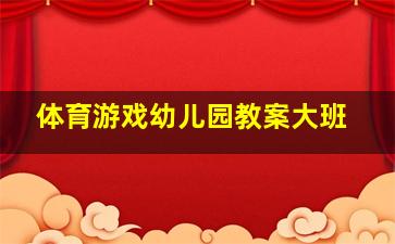 体育游戏幼儿园教案大班