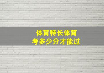 体育特长体育考多少分才能过