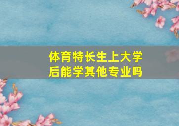 体育特长生上大学后能学其他专业吗