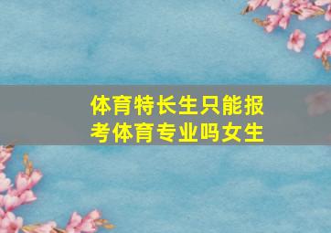 体育特长生只能报考体育专业吗女生