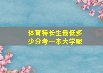 体育特长生最低多少分考一本大学呢