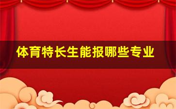 体育特长生能报哪些专业