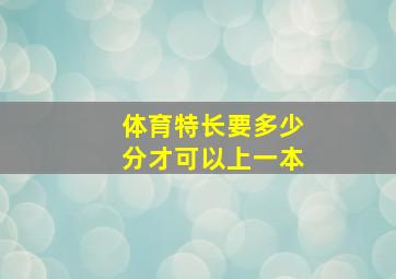 体育特长要多少分才可以上一本