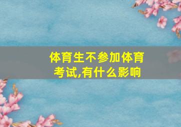 体育生不参加体育考试,有什么影响