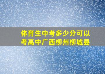 体育生中考多少分可以考高中广西柳州柳城县