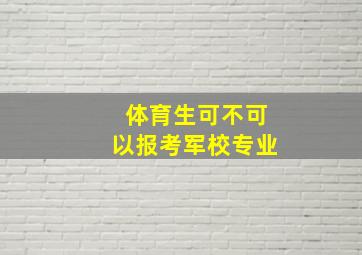 体育生可不可以报考军校专业