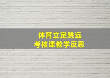 体育立定跳远考核课教学反思