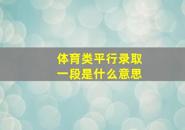 体育类平行录取一段是什么意思