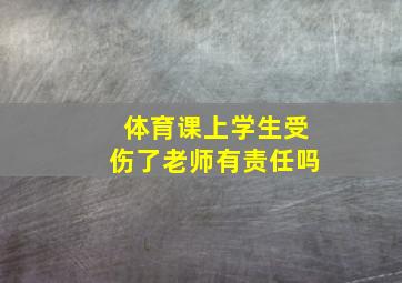 体育课上学生受伤了老师有责任吗