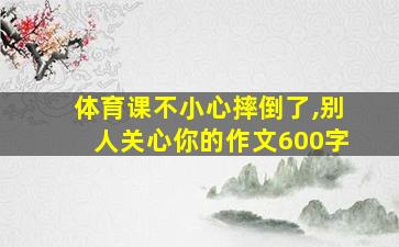 体育课不小心摔倒了,别人关心你的作文600字