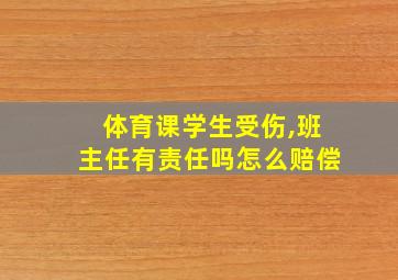 体育课学生受伤,班主任有责任吗怎么赔偿