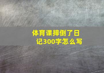 体育课摔倒了日记300字怎么写