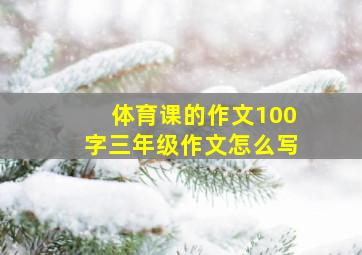 体育课的作文100字三年级作文怎么写