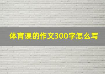 体育课的作文300字怎么写