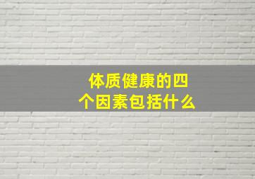 体质健康的四个因素包括什么