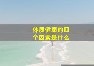 体质健康的四个因素是什么