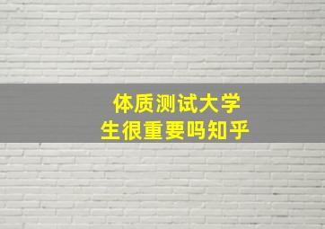 体质测试大学生很重要吗知乎