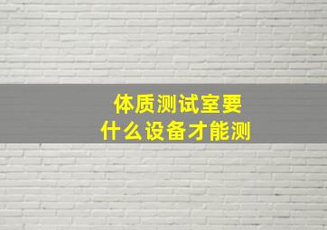 体质测试室要什么设备才能测