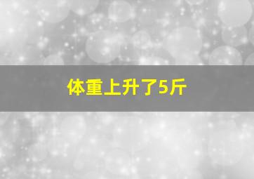 体重上升了5斤