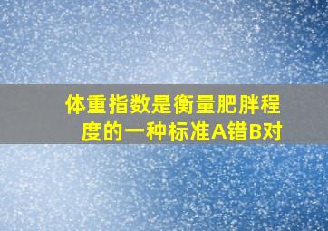 体重指数是衡量肥胖程度的一种标准A错B对