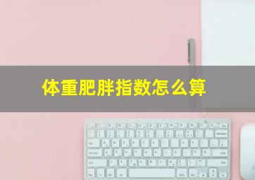 体重肥胖指数怎么算