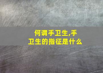 何谓手卫生,手卫生的指征是什么