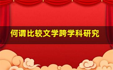 何谓比较文学跨学科研究