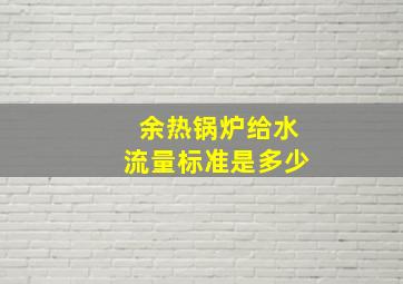 余热锅炉给水流量标准是多少