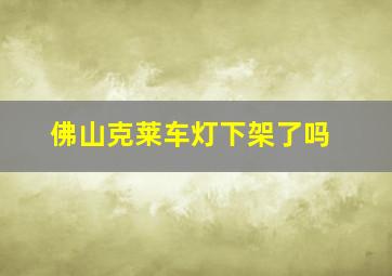 佛山克莱车灯下架了吗