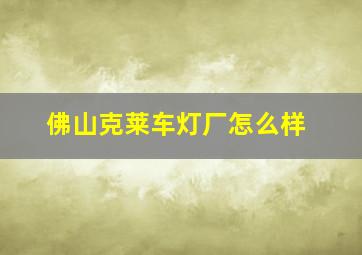 佛山克莱车灯厂怎么样