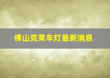 佛山克莱车灯最新消息