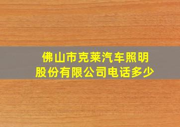 佛山市克莱汽车照明股份有限公司电话多少