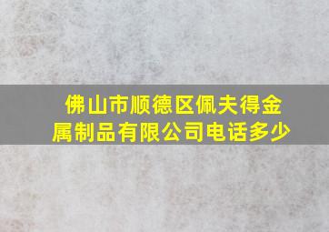 佛山市顺德区佩夫得金属制品有限公司电话多少