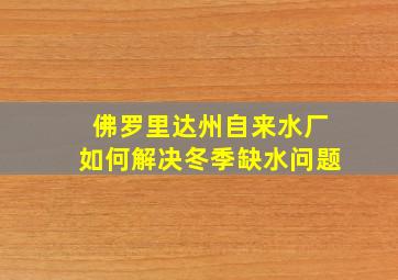 佛罗里达州自来水厂如何解决冬季缺水问题