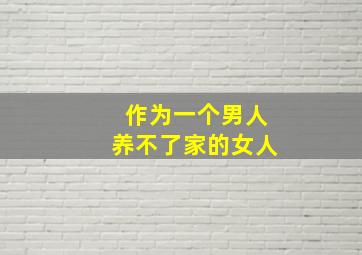 作为一个男人养不了家的女人